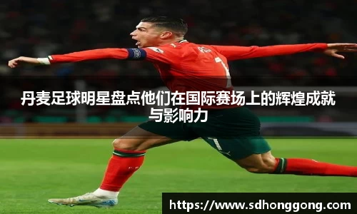 丹麦足球明星盘点他们在国际赛场上的辉煌成就与影响力